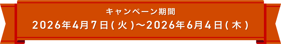 キャンペーン期間：2026年4月7日(火)～2026年6月4日(木)