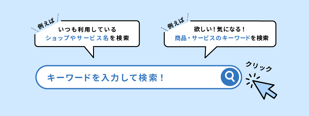 キーワードを入力して検索！例えば、いつも利用しているショップやサービス名を検索したり、商品・サービスのキーワードを検索！